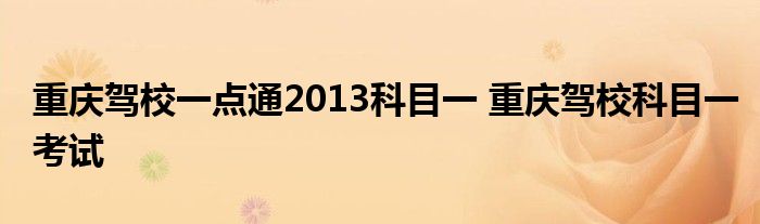 重庆驾校一点通2013科目一 重庆驾校科目一考试