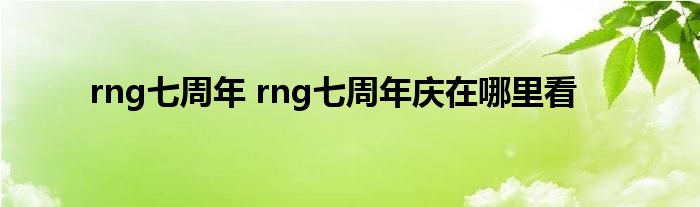 rng七周年 rng七周年庆在哪里看