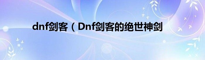 dnf剑客（Dnf剑客的绝世神剑