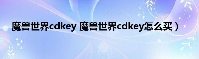 魔兽世界cdkey 魔兽世界cdkey怎么买）