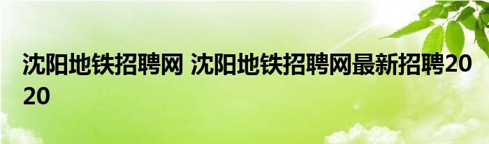 沈阳地铁招聘网 沈阳地铁招聘网最新招聘2020