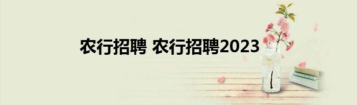 农行招聘 农行招聘2023