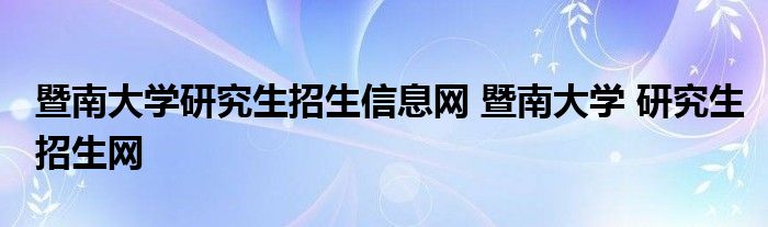 暨南大学研究生招生信息网 暨南大学 研究生招生网