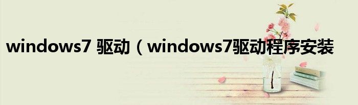 windows7 驱动（windows7驱动程序安装