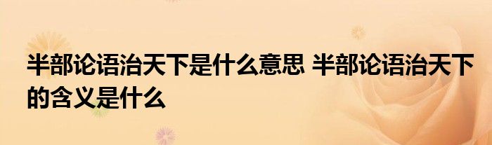 半部论语治天下是什么意思 半部论语治天下的含义是什么