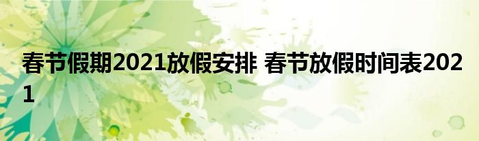 春节假期2021放假安排 春节放假时间表2021