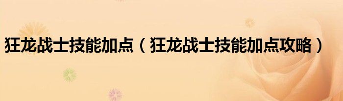 狂龙战士技能加点（狂龙战士技能加点攻略）