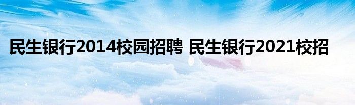 民生银行2014校园招聘 民生银行2021校招