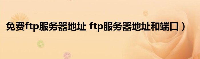 免费ftp服务器地址 ftp服务器地址和端口）