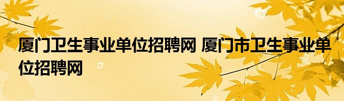 厦门卫生事业单位招聘网 厦门市卫生事业单位招聘网