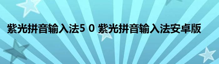 紫光拼音输入法5 0 紫光拼音输入法安卓版