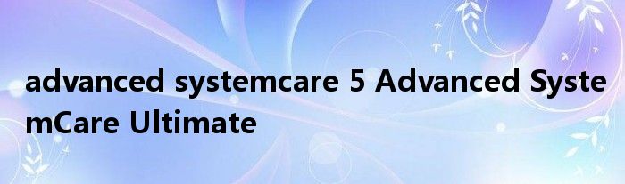 advanced systemcare 5 Advanced SystemCare Ultimate