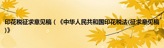 印花税征求意见稿（《中华人民共和国印花税法(征求意见稿)》