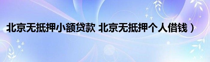 北京无抵押小额贷款 北京无抵押个人借钱）