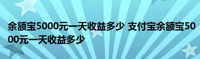 余额宝5000元一天收益多少 支付宝余额宝5000元一天收益多少