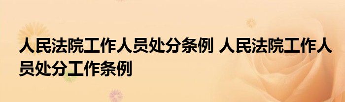 人民法院工作人员处分条例 人民法院工作人员处分工作条例