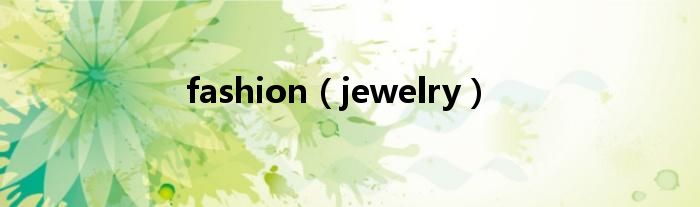 fashion（jewelry）