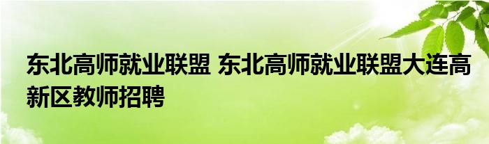 东北高师就业联盟 东北高师就业联盟大连高新区教师招聘