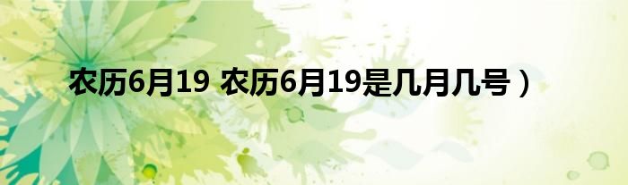 农历6月19 农历6月19是几月几号）