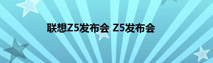 联想Z5发布会 Z5发布会