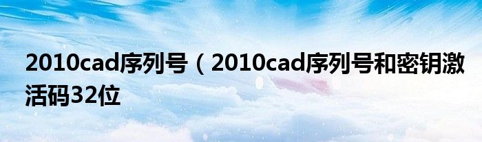 2010cad序列号（2010cad序列号和密钥激活码32位