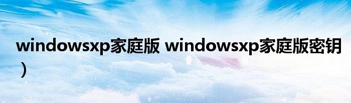 windowsxp家庭版 windowsxp家庭版密钥）