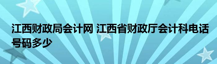 江西财政局会计网 江西省财政厅会计科电话号码多少
