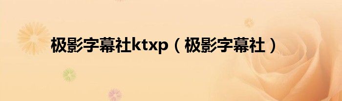 极影字幕社ktxp（极影字幕社）