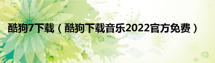 酷狗7下载（酷狗下载音乐2022官方免费）