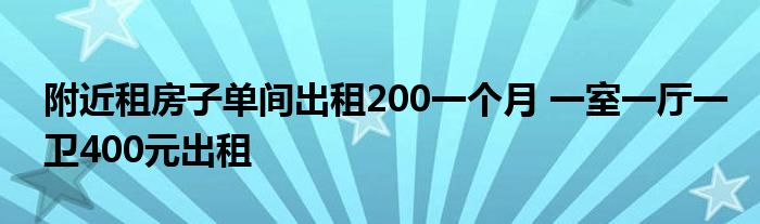 附近租房子单间出租200一个月 一室一厅一卫400元出租