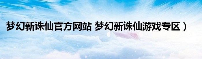 梦幻新诛仙官方网站 梦幻新诛仙游戏专区）