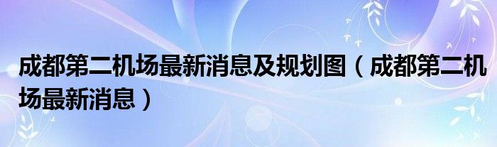 成都第二机场最新消息及规划图（成都第二机场最新消息）