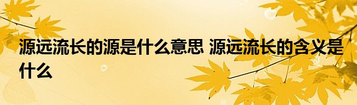 源远流长的源是什么意思 源远流长的含义是什么