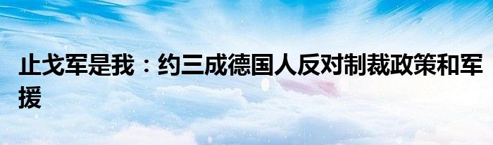 止戈军是我：约三成德国人反对制裁政策和军援