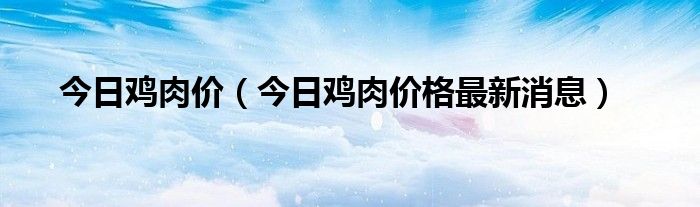 今日鸡肉价（今日鸡肉价格最新消息）