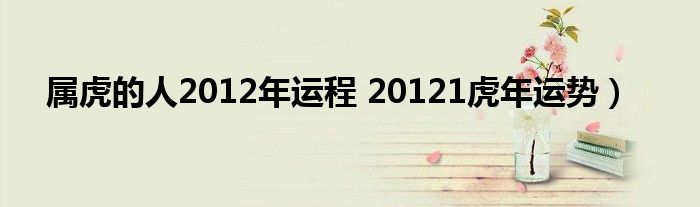 属虎的人2012年运程 20121虎年运势）