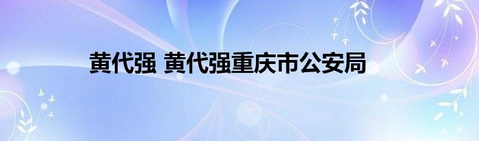 黄代强 黄代强重庆市公安局