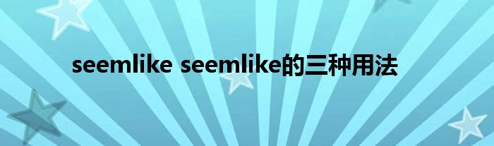 seemlike seemlike的三种用法