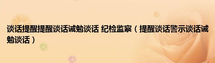 谈话提醒提醒谈话诫勉谈话 纪检监察（提醒谈话警示谈话诫勉谈话）