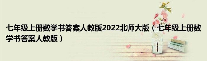 七年级上册数学书答案人教版2022北师大版（七年级上册数学书答案人教版）