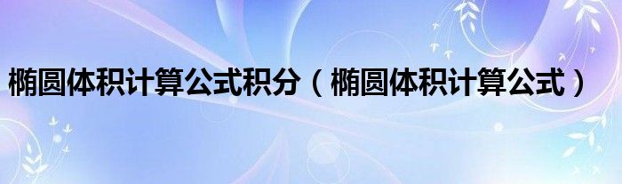 椭圆体积计算公式积分（椭圆体积计算公式）