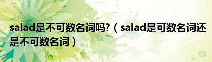 salad是不可数名词吗?（salad是可数名词还是不可数名词）