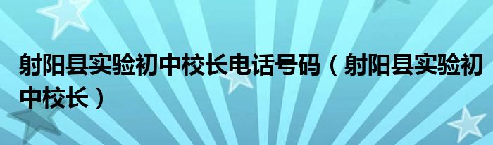 射阳县实验初中校长电话号码（射阳县实验初中校长）