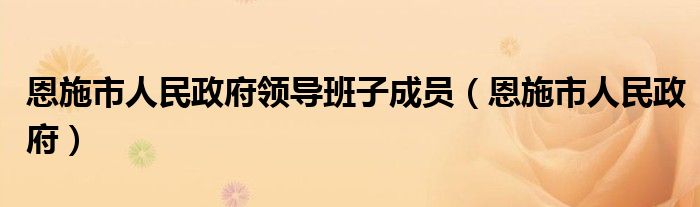 恩施市人民政府领导班子成员（恩施市人民政府）