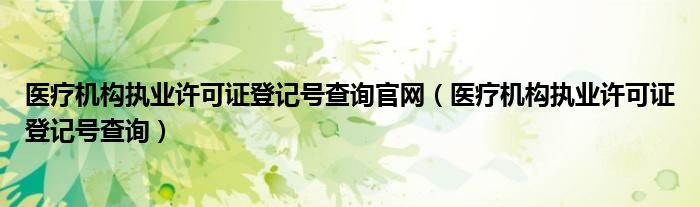 医疗机构执业许可证登记号查询官网（医疗机构执业许可证登记号查询）