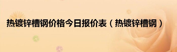 热镀锌槽钢价格今日报价表（热镀锌槽钢）