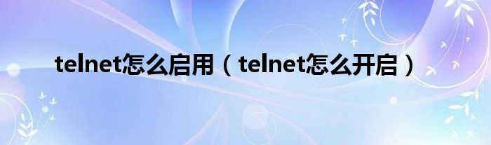 telnet怎么启用（telnet怎么开启）