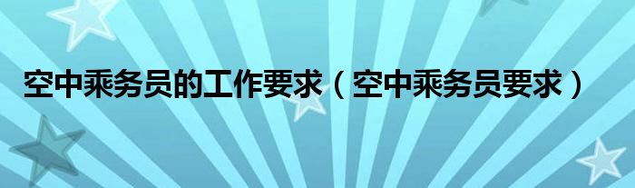 空中乘务员的工作要求（空中乘务员要求）