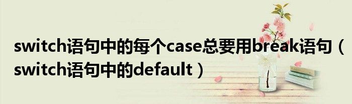 switch语句中的每个case总要用break语句（switch语句中的default）