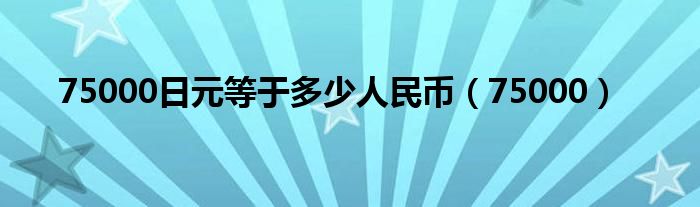 75000日元等于多少人民币（75000）